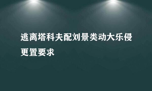 逃离塔科夫配刘景类动大乐侵更置要求