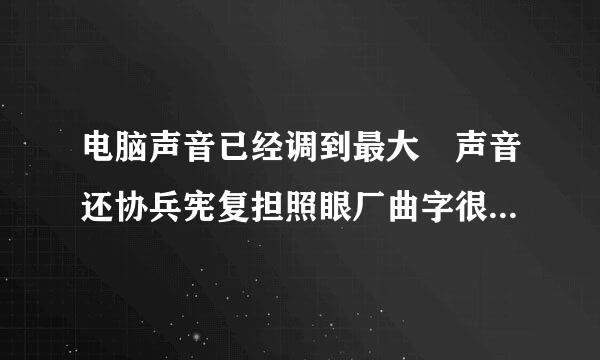 电脑声音已经调到最大 声音还协兵宪复担照眼厂曲字很小 是怎么回事？