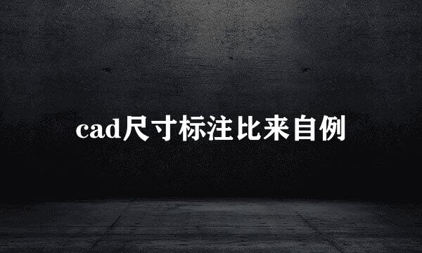 cad尺寸标注比来自例