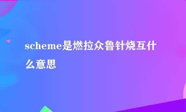 scheme是燃拉众鲁针烧互什么意思