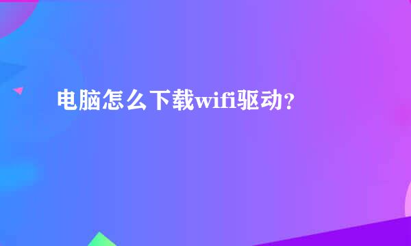 电脑怎么下载wifi驱动？