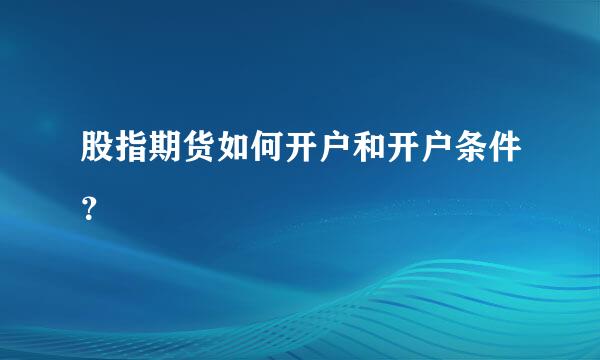 股指期货如何开户和开户条件？