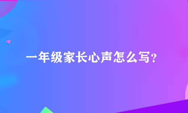 一年级家长心声怎么写？