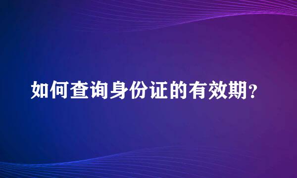 如何查询身份证的有效期？