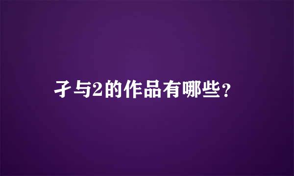 孑与2的作品有哪些？