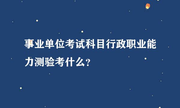 事业单位考试科目行政职业能力测验考什么？