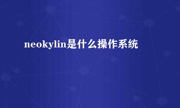 neokylin是什么操作系统