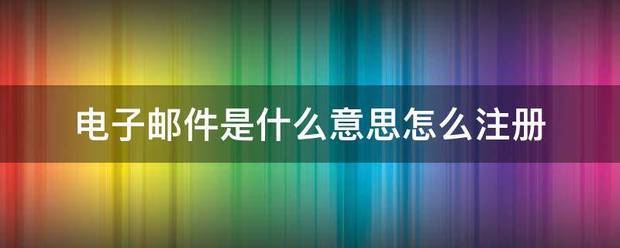 电子邮件是什么意思怎么注册