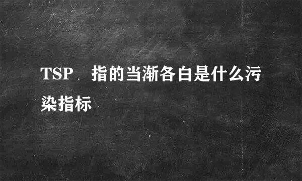 TSP 指的当渐各白是什么污染指标