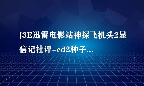 [3E迅雷电影站神探飞机头2显信记社评-cd2种子下载地址有么？谢恩公！