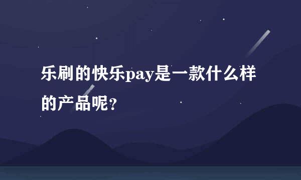 乐刷的快乐pay是一款什么样的产品呢？