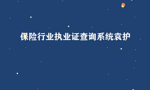 保险行业执业证查询系统袁护