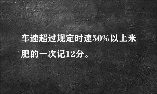 车速超过规定时速50%以上米肥的一次记12分。