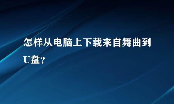 怎样从电脑上下载来自舞曲到U盘？