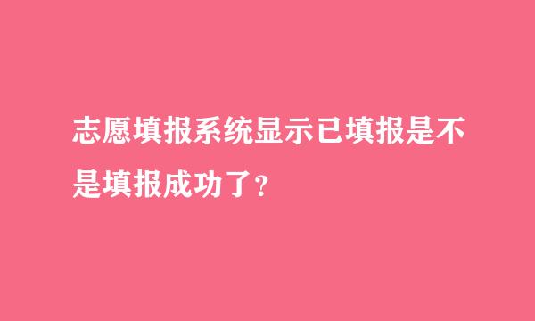 志愿填报系统显示已填报是不是填报成功了？