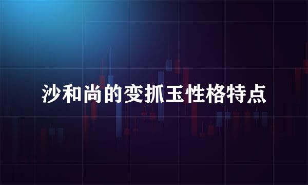 沙和尚的变抓玉性格特点