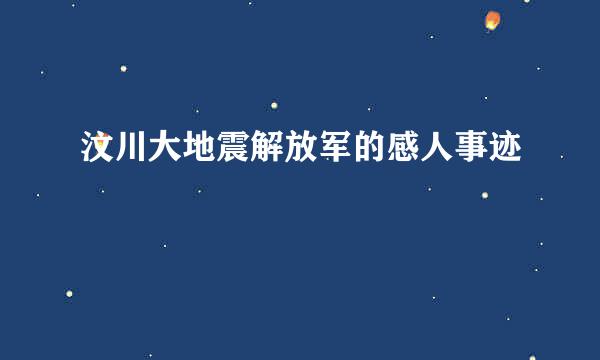 汶川大地震解放军的感人事迹