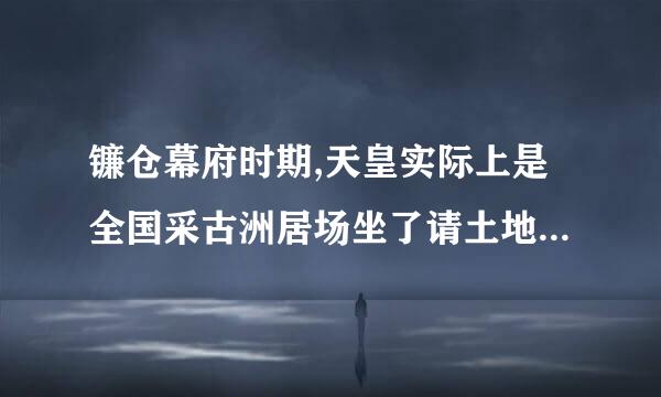 镰仓幕府时期,天皇实际上是全国采古洲居场坐了请土地的最高所有者()。