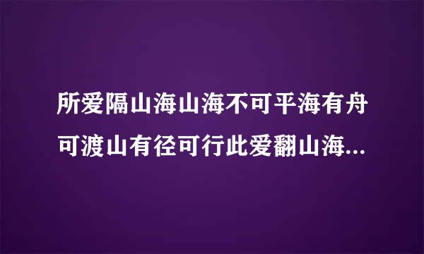 所爱隔山海山海不可平海有舟可渡山有径可行此爱翻山海山海皆可平什么意来自思？