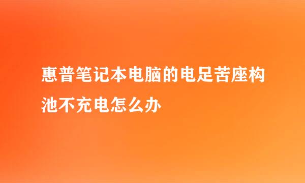 惠普笔记本电脑的电足苦座构池不充电怎么办