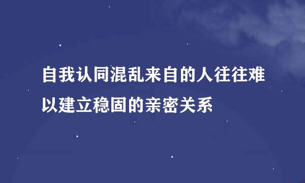 自我认同混乱来自的人往往难以建立稳固的亲密关系