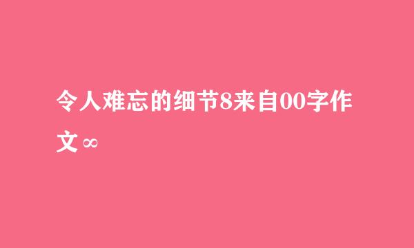 令人难忘的细节8来自00字作文∞