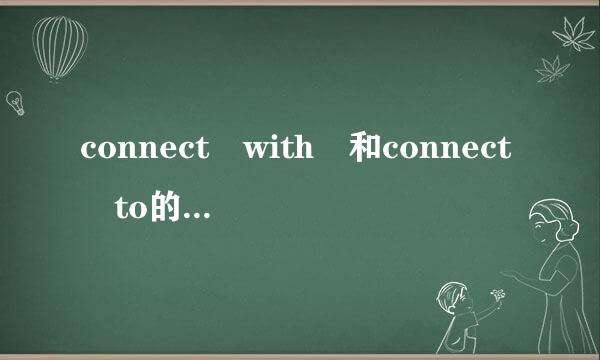 connect with 和connect to的区段确苗心座翻洋别