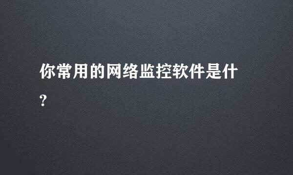 你常用的网络监控软件是什麼?