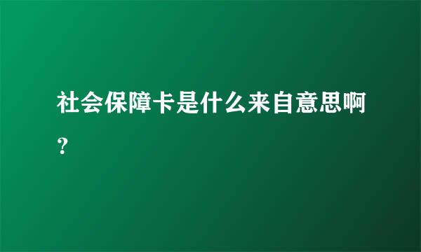 社会保障卡是什么来自意思啊？