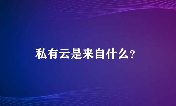 私有云是来自什么？