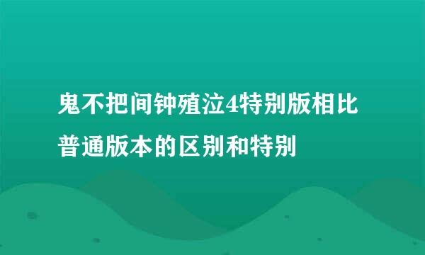 鬼不把间钟殖泣4特别版相比普通版本的区别和特别