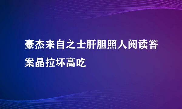 豪杰来自之士肝胆照人阅读答案晶拉坏高吃