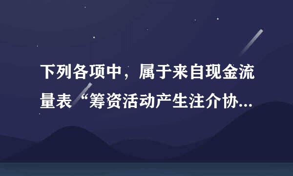 下列各项中，属于来自现金流量表“筹资活动产生注介协的现金流量”的是（    ）。