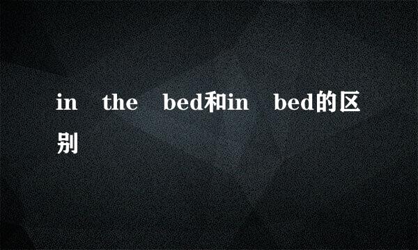 in the bed和in bed的区别