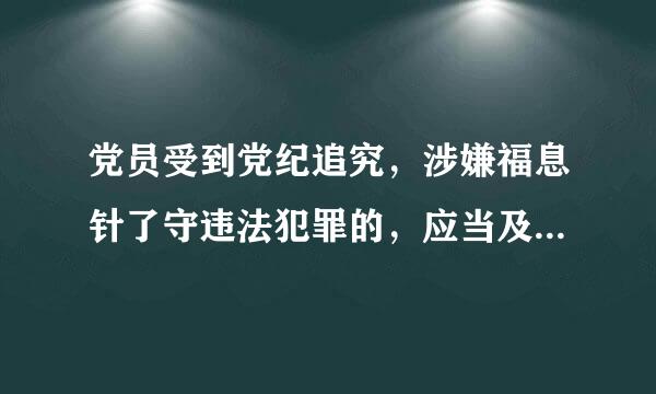 党员受到党纪追究，涉嫌福息针了守违法犯罪的，应当及时移送有关( )依法处理。