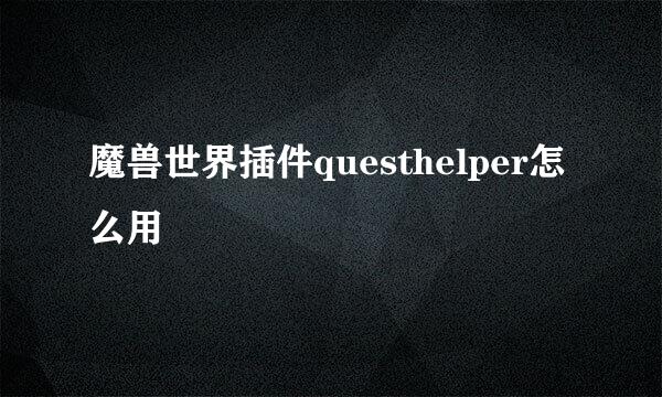 魔兽世界插件questhelper怎么用