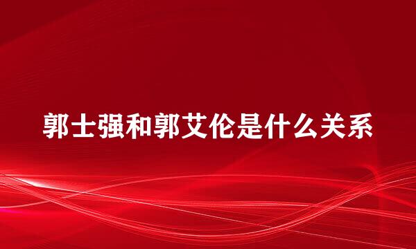 郭士强和郭艾伦是什么关系