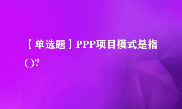 【单选题】PPP项目模式是指()?