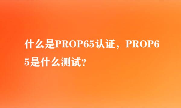 什么是PROP65认证，PROP65是什么测试？