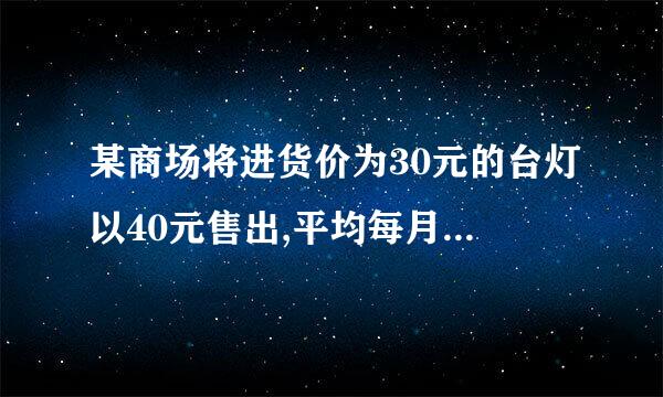 某商场将进货价为30元的台灯以40元售出,平均每月能售出600个.调查表明:这种台灯的