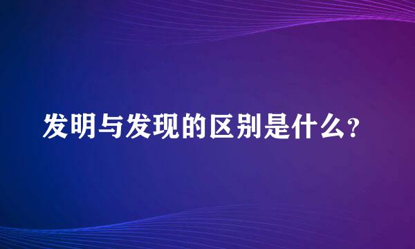 发明与发现的区别是什么？