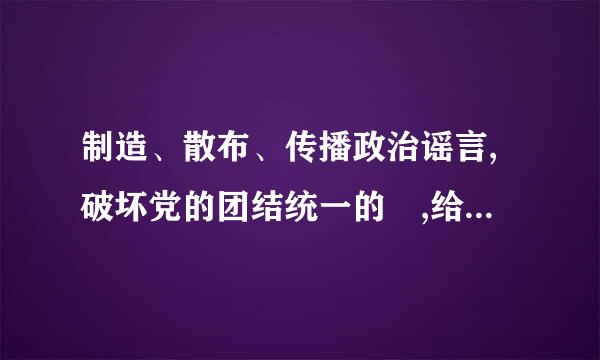 制造、散布、传播政治谣言,破坏党的团结统一的 ,给予警告或者严重警告处分;情节较重油款站称三讨论记的,给予 处分;情节严重的来自...