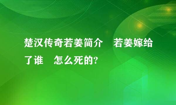 楚汉传奇若姜简介 若姜嫁给了谁 怎么死的?