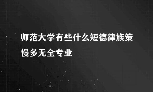 师范大学有些什么短德律族策慢多无全专业