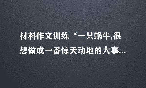 材料作文训练“一只蜗牛,很想做成一番惊天动地的大事业”优秀范文