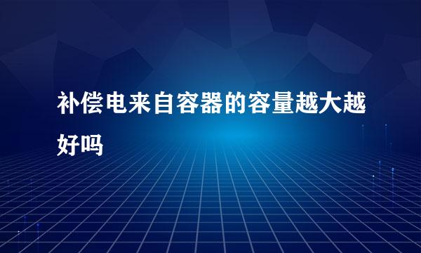 补偿电来自容器的容量越大越好吗