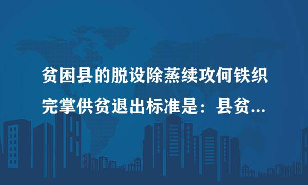 贫困县的脱设除蒸续攻何铁织完掌供贫退出标准是：县贫困发生率降低到_____以下。A、3%B、4%C、5%D、6%