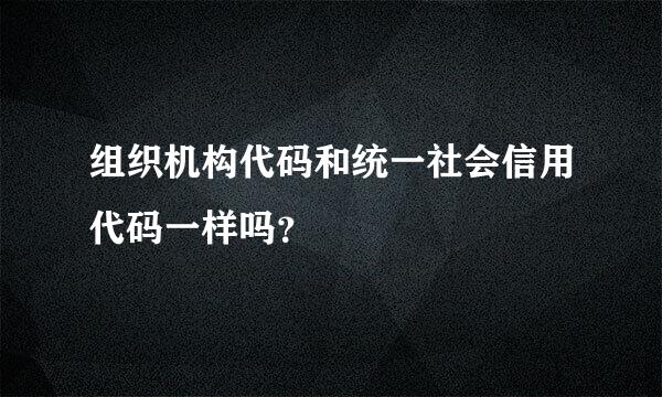 组织机构代码和统一社会信用代码一样吗？