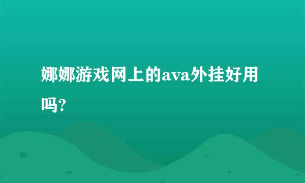 娜娜游戏网上的ava外挂好用吗?