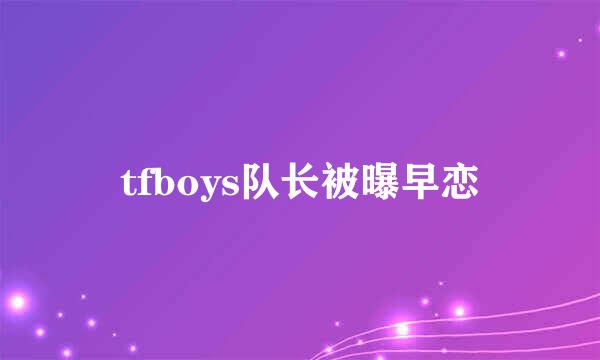 tfboys队长被曝早恋